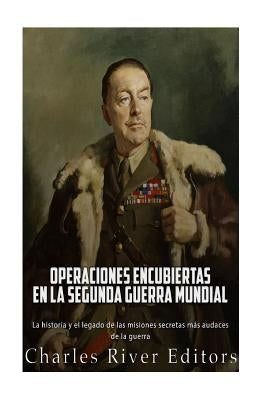 Operaciones encubiertas en la Segunda Guerra Mundial: La historia y el legado de las misiones secretas más audaces de la guerra by Charles River