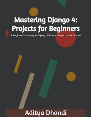 Mastering Django 4: Projects for Beginners by Singh, Aditya Gurnam