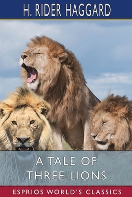 A Tale of Three Lions (Esprios Classics) by Haggard, H. Rider