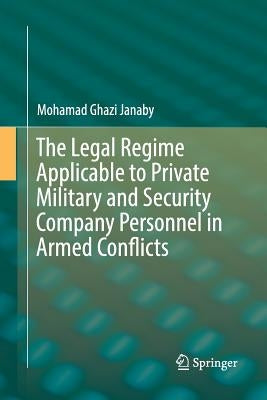 The Legal Regime Applicable to Private Military and Security Company Personnel in Armed Conflicts by Janaby, Mohamad Ghazi