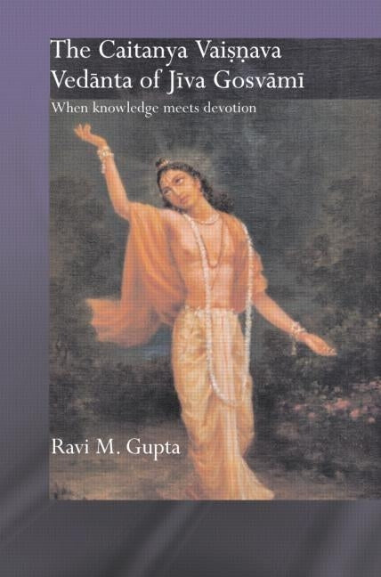 The Chaitanya Vaishnava Vedanta of Jiva Gosvami: When Knowledge Meets Devotion by Gupta, Ravi M.