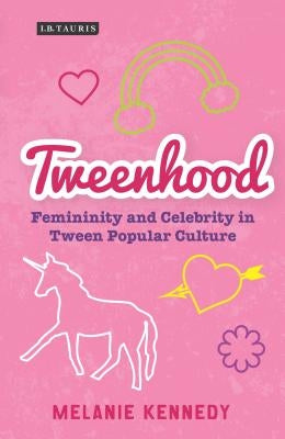 Tweenhood: Femininity and Celebrity in Tween Popular Culture by Kennedy, Melanie