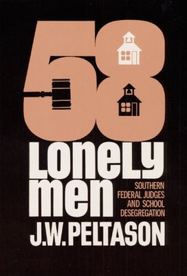 Fifty-Eight Lonely Men: Southern Federal Judges and School Desegregation by Peltason, J. W.