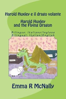 Harold Huxley e il drago volante / Harold Huxley and the Flying Dragon. Bilingual version; Italian/English. Dual Language by McNally, Emma R.