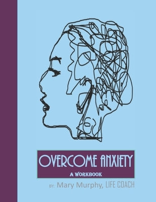 Overcome Anxiety - A Workbook: Help Manage Anxiety, Depression & Stress - 36 Exercises and Worksheets for Practical Application by Murphy, Mary