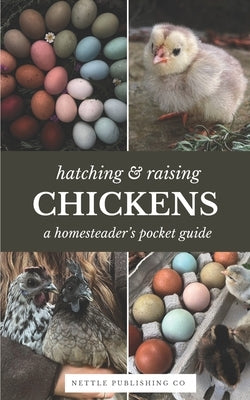 Hatching & Raising Chickens A Homesteader's Pocket Guide: A Detailed Guide to Incubating, Hatching, and Raising Healthy Heritage Chickens for Homestea by Co, Nettle Publishing
