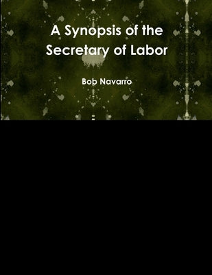 A Synopsis of the Secretary of Labor by Navarro, Bob