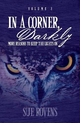 In A Corner, Darkly: Volume 2: More reasons to keep the lights on by Rovens, Sue