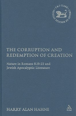 The Corruption and Redemption of Creation: Nature in Romans 8.19-22 and Jewish Apocalyptic Literature by Hahne, Harry Alan