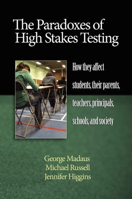 The Paradoxes of High Stakes Testing: How They Affect Students, Their Parents, Teachers, Principals, Schools, and Society (PB) by Madaus, George F.