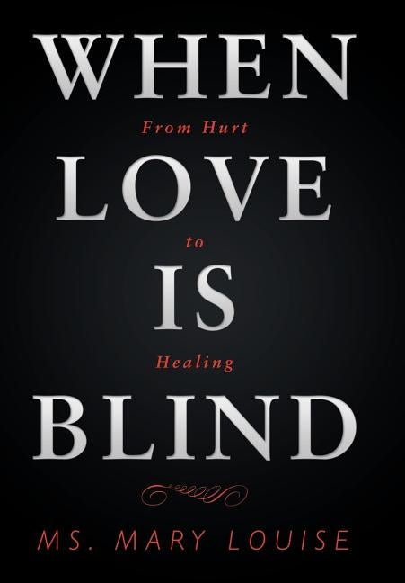 When Love Is Blind: From Hurt to Healing by Louise, Mary