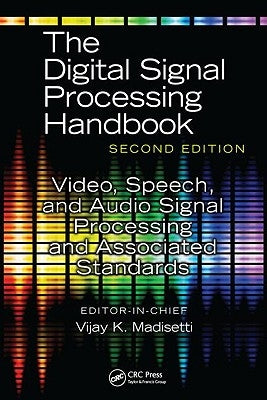The Digital Signal Processing Handbook: Video, Speech, and Audio Signal Processing and Associated Standards by Madisetti, Vijay