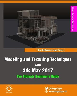 Modeling and Texturing Techniques with 3ds Max 2017: The Ultimate Beginner's Guide by Polygon, Rising