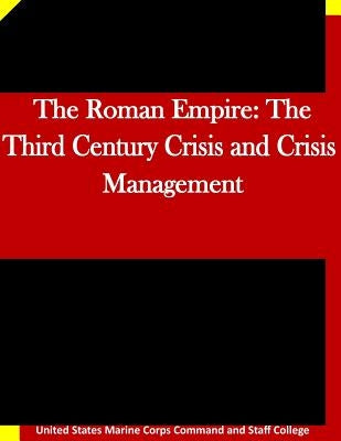 The Roman Empire: The Third Century Crisis and Crisis Management by United States Marine Corps Command and S