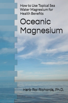 Oceanic Magnesium: How to Use Topical Sea Water Magnesium for Health Benefits by Richards, Herb Roi