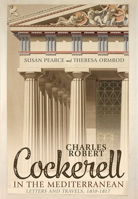 Charles Robert Cockerell in the Mediterranean: Letters and Travels, 1810-1817 by Pearce, Susan