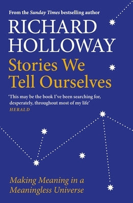 Stories We Tell Ourselves: Making Meaning in a Meaningless Universe by Holloway, Richard