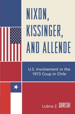 Nixon, Kissinger, and Allende: U.S. Involvement in the 1973 Coup in Chile by Qureshi, Lubna Z.