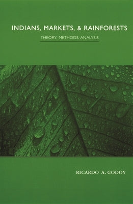 Indians, Markets, and Rainforests: Theoretical, Comparative, and Quantitative Explorations in the Neotropics by Godoy, Ricardo