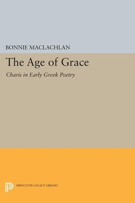 The Age of Grace: Charis in Early Greek Poetry by MacLachlan, Bonnie