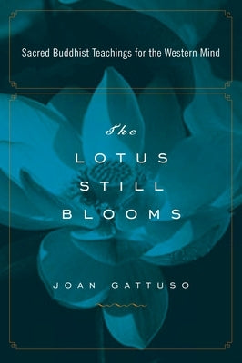 The Lotus Still Blooms: Sacred Buddhist Teachings for the Western Mind by Gattuso, Joan