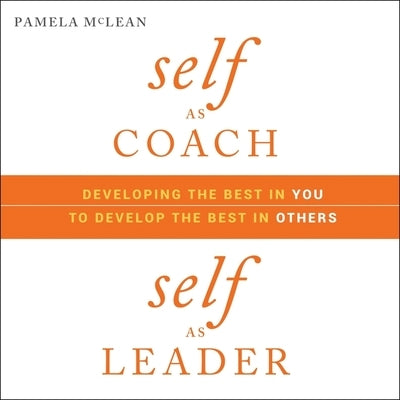 Self as Coach, Self as Leader: Developing the Best in You to Develop the Best in Others by McLean, Pamela