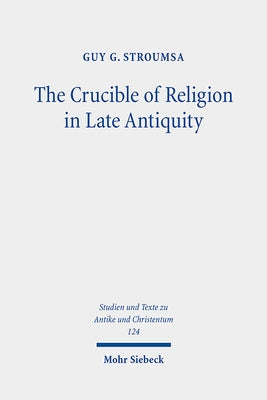 The Crucible of Religion in Late Antiquity: Selected Essays by Stroumsa, Guy G.