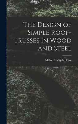 The Design of Simple Roof-trusses in Wood and Steel by Howe, Malverd Abijah