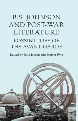 B. S. Johnson and Post-War Literature: Possibilities of the Avant Garde by Ryle, M.