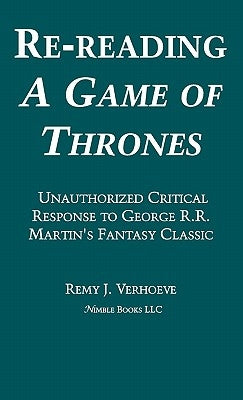Re-reading A GAME OF THRONES: A Critical Response to George R.R. Martin's Fantasy Classic by Verhoeve, Remy J.