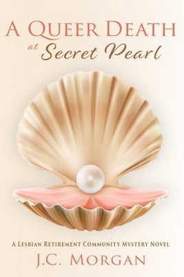 A Queer Death at Secret Pearl: A Lesbian Retirement Community Mystery Novel by Morgan, J. C.