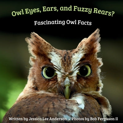 Owl Eyes, Ears, and Fluffy Rears?: Fascinating Owl Facts by Anderson, Jessica Lee