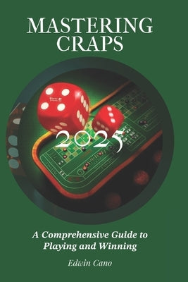 Mastering Craps: A Comprehensive Guide to Playing and Winning by Cano, Edwin