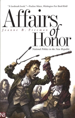 Affairs of Honor: National Politics in the New Republic by Freeman, Joanne B.
