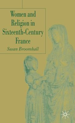 Women and Religion in Sixteenth-Century France by Broomhall, S.