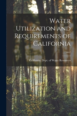 Water Utilization and Requirements of California; no.2 by California Dept of Water Resources