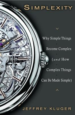 Simplexity: Why Simple Things Become Complex (and How Complex Things Can Be Made Simple) by Kluger, Jeffrey