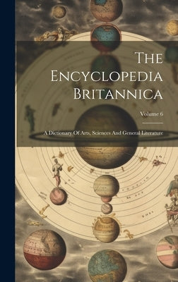 The Encyclopedia Britannica: A Dictionary Of Arts, Sciences And General Literature; Volume 6 by Anonymous