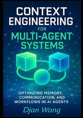 Context Engineering for Multi-Agent Systems: Optimizing Memory, Communication, and Workflows in AI Agents by Wang, Djan