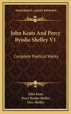 John Keats And Percy Bysshe Shelley V1: Complete Poetical Works by Keats, John