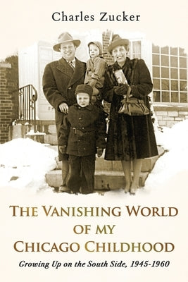 The Vanishing World of My Chicago Childhood: Growing Up on the South Side, 1945-1960 by Zucker, Charles