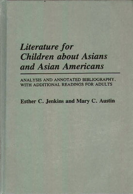 Literature for Children about Asians and Asian Americans: Analysis and Annotated Bibliography, with Additional Readings for Adults by Jenkins, Esther C.