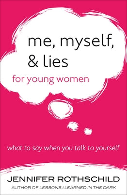 Me, Myself, and Lies for Young Women: What to Say When You Talk to Yourself by Rothschild, Jennifer