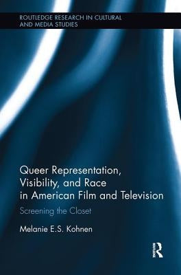 Queer Representation, Visibility, and Race in American Film and Television: Screening the Closet by Kohnen, Melanie