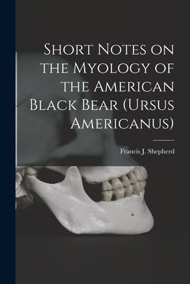 Short Notes on the Myology of the American Black Bear (Ursus Americanus) [microform] by Shepherd, Francis J. (Francis John)