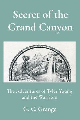 Secret of the Grand Canyon: The Adventures of Tyler Young and the Warriors by Grange, G. C.