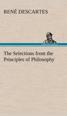 The Selections from the Principles of Philosophy by Descartes, René