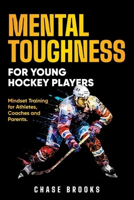 Mental Toughness for Young Hockey Players: Mindset Training for Athletes, Coaches and Parents by Brooks, Chase
