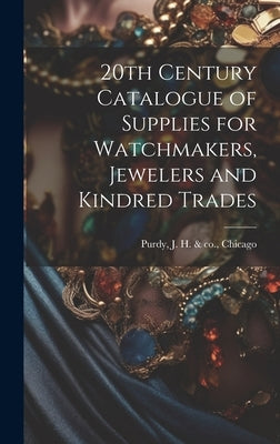 20th Century Catalogue of Supplies for Watchmakers, Jewelers and Kindred Trades by Purdy, J. H. &. Co Chicago
