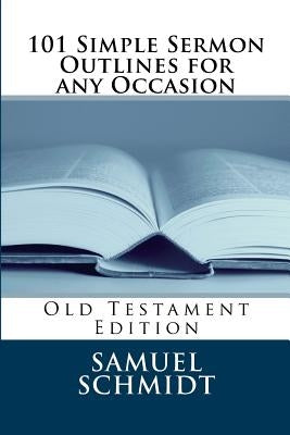 101 Simple Sermon Outlines for any Occasion: Old Testament Edition by Schmidt, Samuel Lee